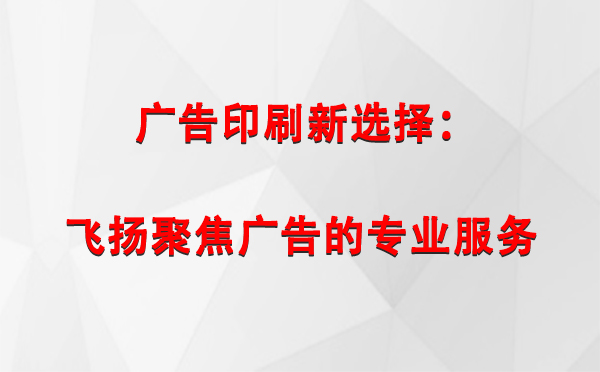 山丹广告印刷新选择：飞扬聚焦广告的专业服务